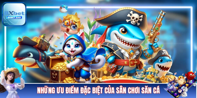 Những ưu điểm đặc biệt của sân chơi săn cá