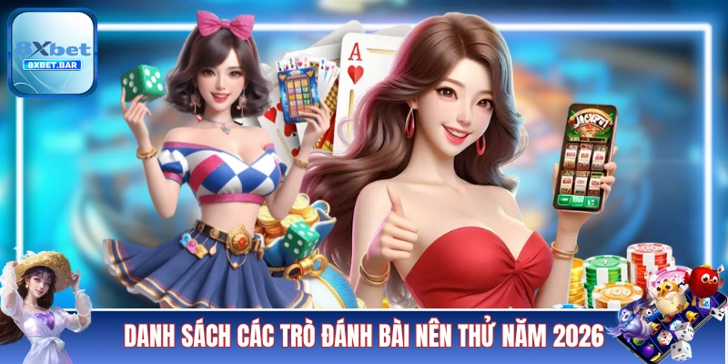 Danh sách các trò đánh bài nên thử năm 2026
