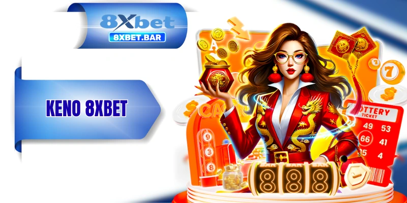 Keno 8XBET - Hình Thức Dự Thưởng Mới Mẻ Từ 80 Quả Bóng Số