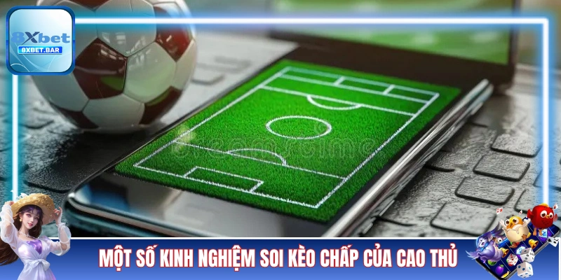 Một số kinh nghiệm soi kèo chấp của cao thủ thâm niên