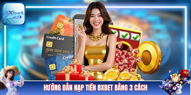 Hướng dẫn nạp tiền 8XBET bằng 3 cách khác nhau