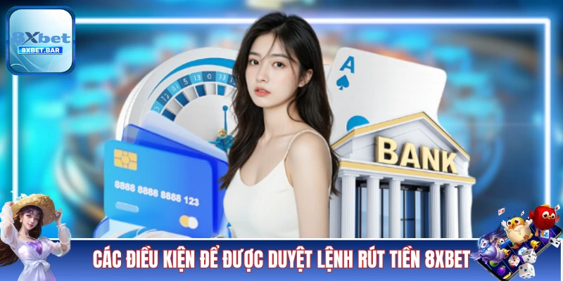 Các điều kiện để được duyệt lệnh rút tiền 8XBET